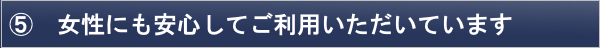 女性にも安心してご利用いただいています